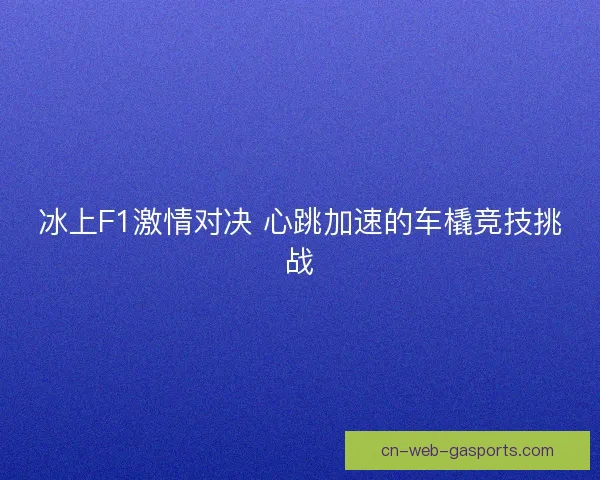 冰上F1激情对决 心跳加速的车橇竞技挑战