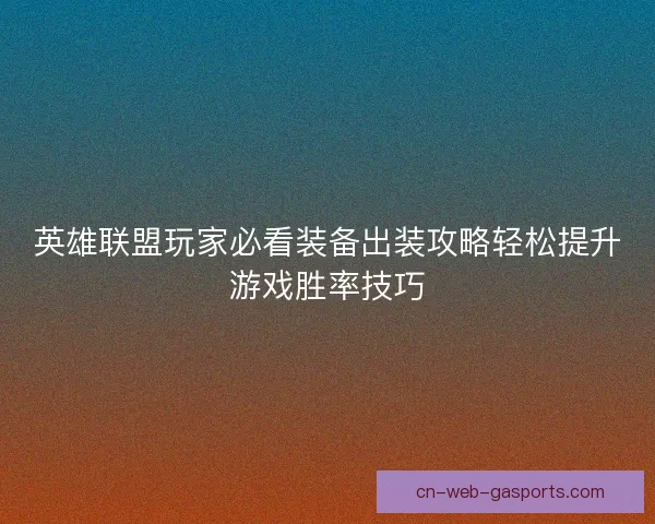 英雄联盟玩家必看装备出装攻略轻松提升游戏胜率技巧