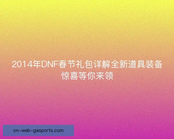2014年DNF春节礼包详解全新道具装备惊喜等你来领