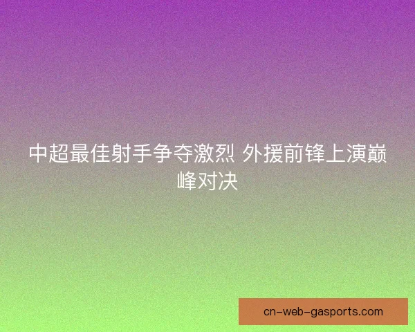 中超最佳射手争夺激烈 外援前锋上演巅峰对决