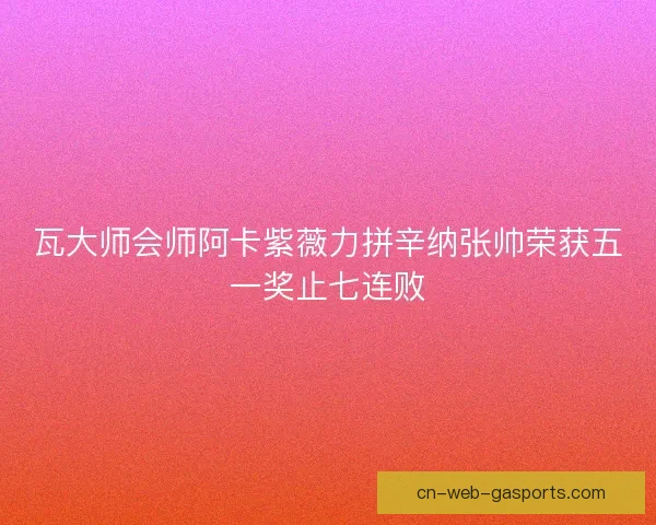 瓦大师会师阿卡紫薇力拼辛纳张帅荣获五一奖止七连败