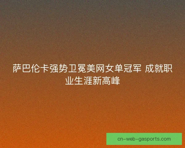 萨巴伦卡强势卫冕美网女单冠军 成就职业生涯新高峰