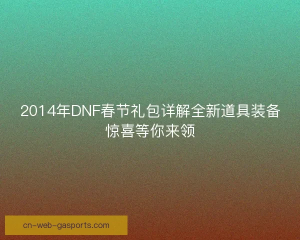2014年DNF春节礼包详解全新道具装备惊喜等你来领