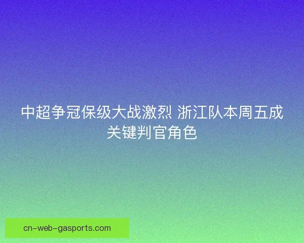 中超争冠保级大战激烈 浙江队本周五成关键判官角色