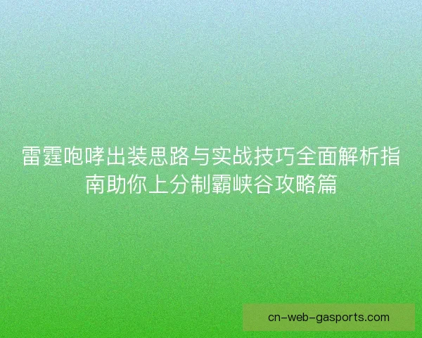 雷霆咆哮出装思路与实战技巧全面解析指南助你上分制霸峡谷攻略篇 雷霆咆哮出装思路与实战技巧全面解析指南助你上分制霸峡谷攻略篇